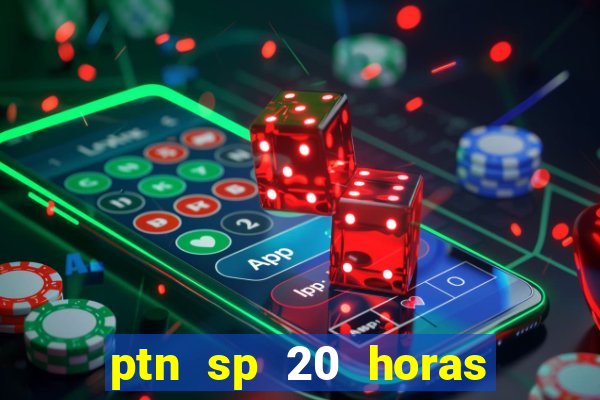 ptn sp 20 horas de hoje